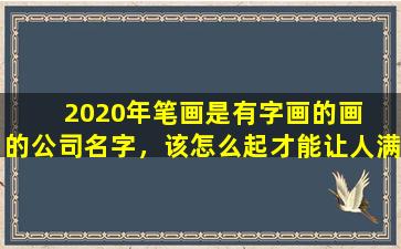 2020年笔画是有字画的画  的公司名字，该怎么起才能让人满意